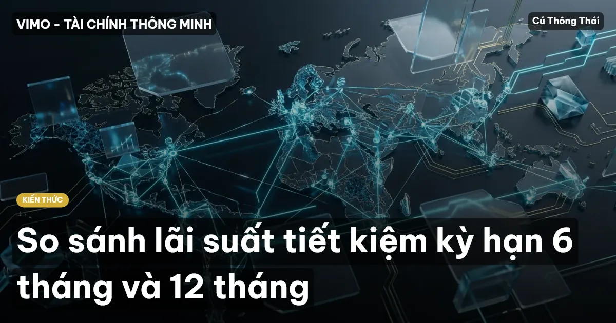 So sánh lãi suất tiết kiệm kỳ hạn 6 tháng và 12 tháng