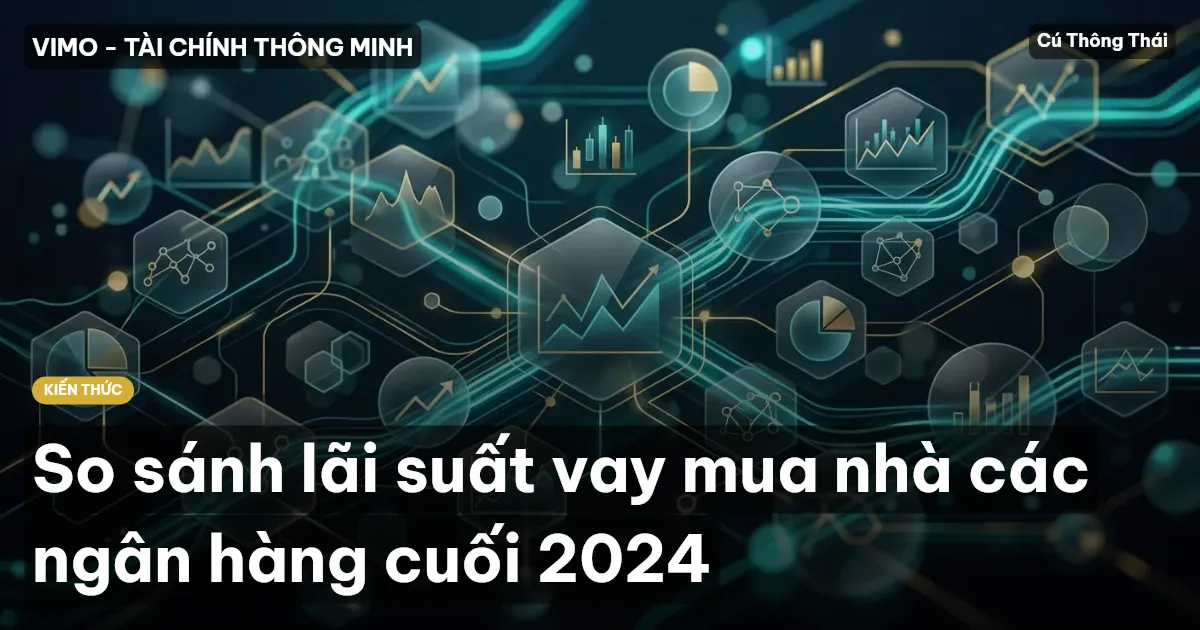 So sánh lãi suất vay mua nhà các ngân hàng cuối 2024