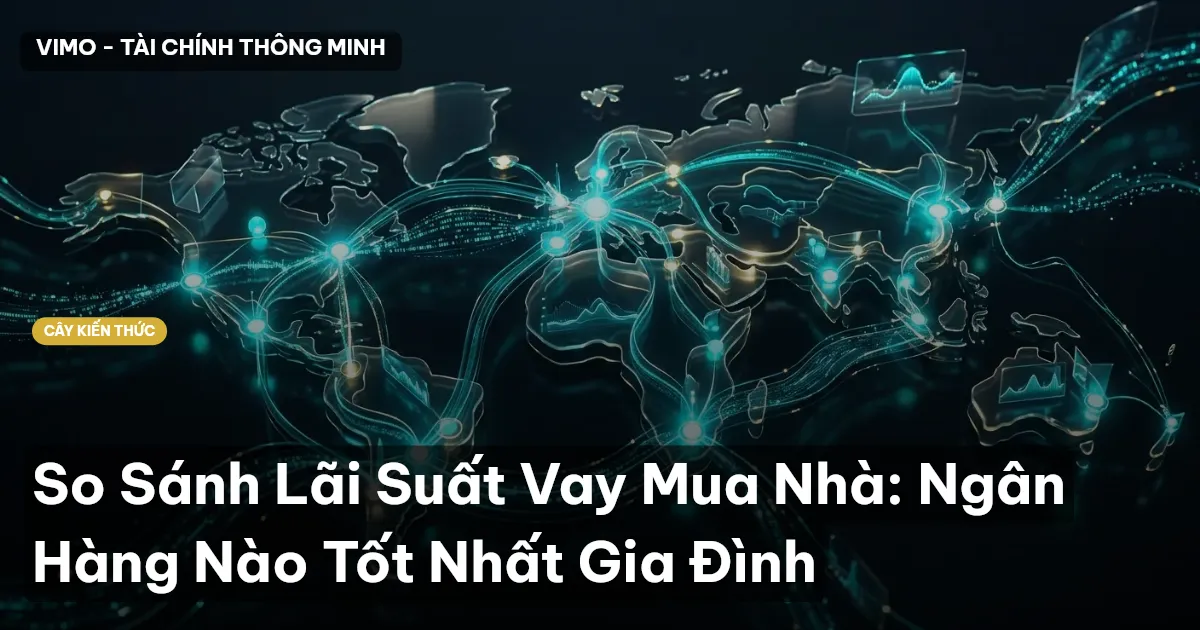 So Sánh Lãi Suất Vay Mua Nhà: Ngân Hàng Nào Tốt Nhất Gia Đình