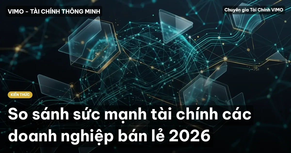 So sánh sức mạnh tài chính các doanh nghiệp bán lẻ 2026