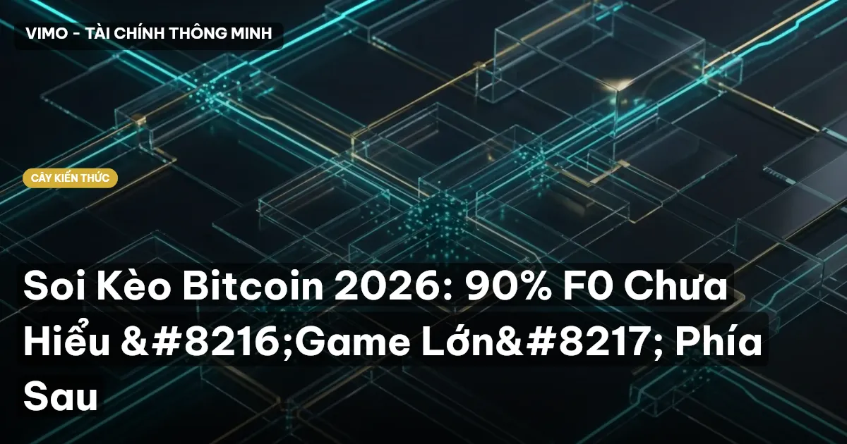 Soi Kèo Bitcoin 2026: 90% F0 Chưa Hiểu ‘Game Lớn’ Phía Sau
