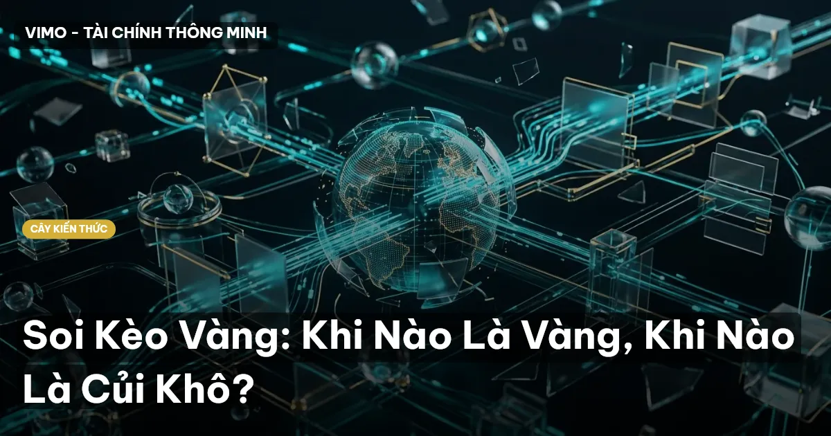 Soi Kèo Vàng: Khi Nào Là Vàng, Khi Nào Là Củi Khô?