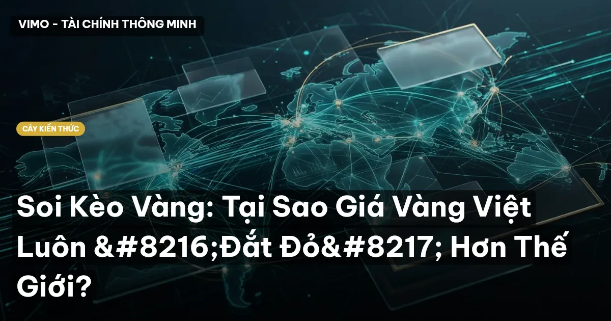 Soi Kèo Vàng: Tại Sao Giá Vàng Việt Luôn ‘Đắt Đỏ’ Hơn Thế Giới?