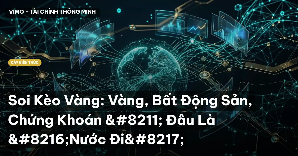 Soi Kèo Vàng: Vàng, Bất Động Sản, Chứng Khoán – Đâu Là ‘Nước Đi’