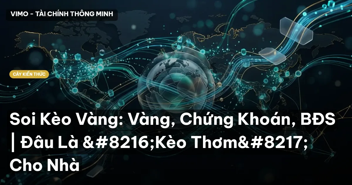 Soi Kèo Vàng: Vàng, Chứng Khoán, BĐS | Đâu Là ‘Kèo Thơm’ Cho Nhà