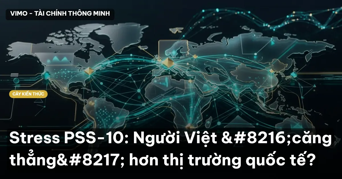 Stress PSS-10: Người Việt ‘căng thẳng’ hơn thị trường quốc tế?