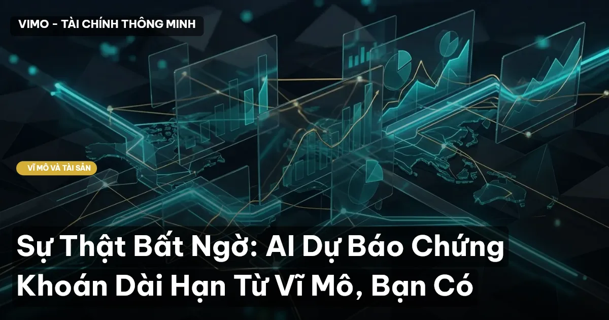 Sự Thật Bất Ngờ: AI Dự Báo Chứng Khoán Dài Hạn Từ Vĩ Mô, Bạn Có