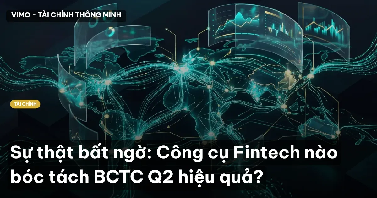 Sự thật bất ngờ: Công cụ Fintech nào bóc tách BCTC Q2 hiệu quả?
