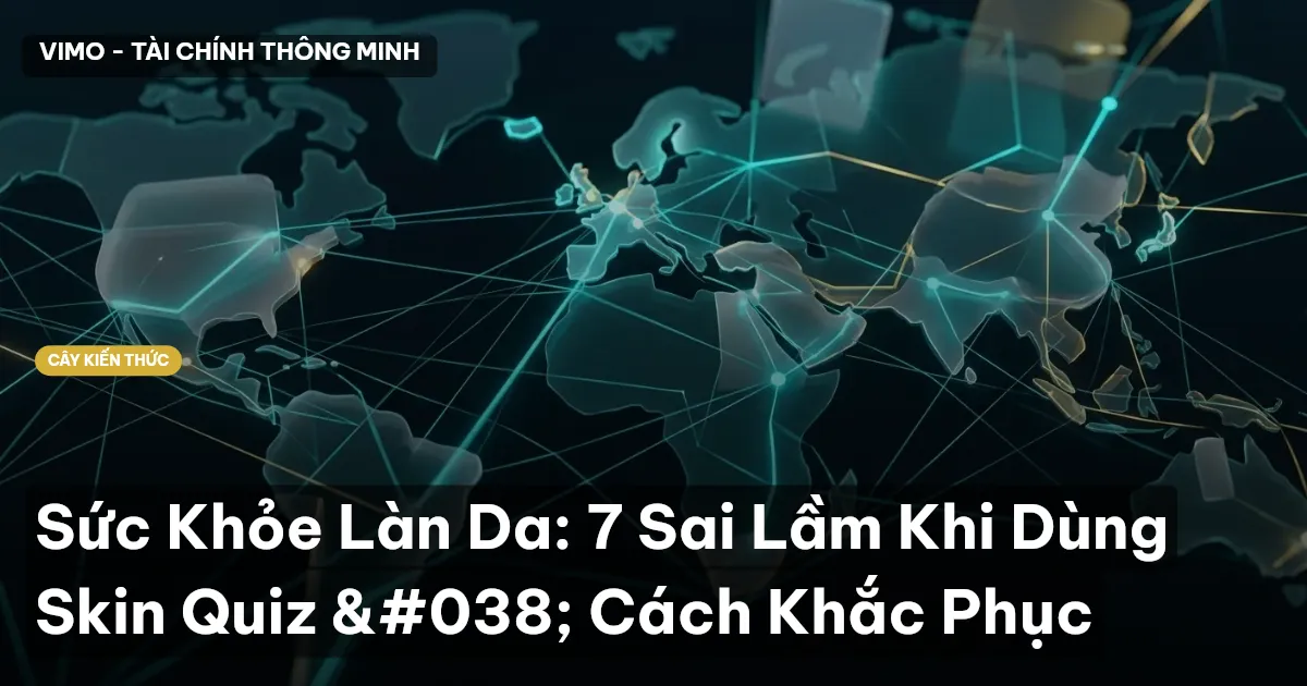 Sức Khỏe Làn Da: 7 Sai Lầm Khi Dùng Skin Quiz & Cách Khắc Phục
