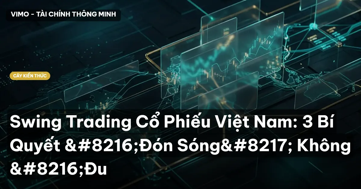 Swing Trading Cổ Phiếu Việt Nam: 3 Bí Quyết ‘Đón Sóng’ Không ‘Đu