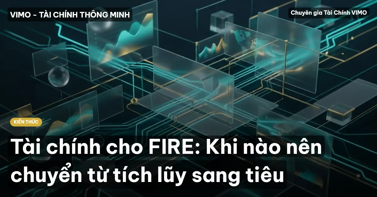 Tài chính cho FIRE: Khi nào nên chuyển từ tích lũy sang tiêu