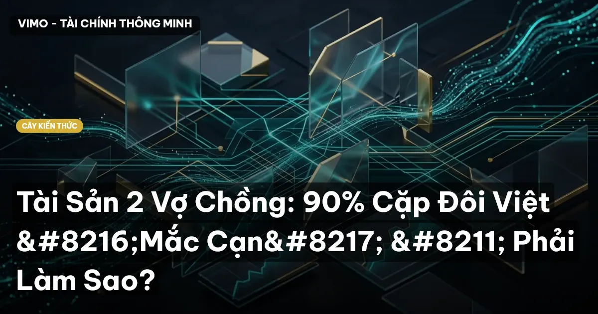 Tài Sản 2 Vợ Chồng: 90% Cặp Đôi Việt ‘Mắc Cạn’ – Phải Làm Sao?