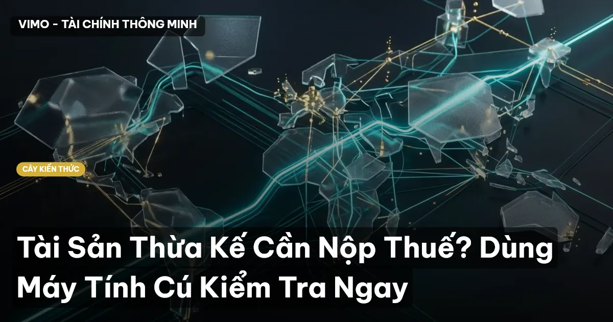 Tài Sản Thừa Kế Cần Nộp Thuế? Dùng Máy Tính Cú Kiểm Tra Ngay
