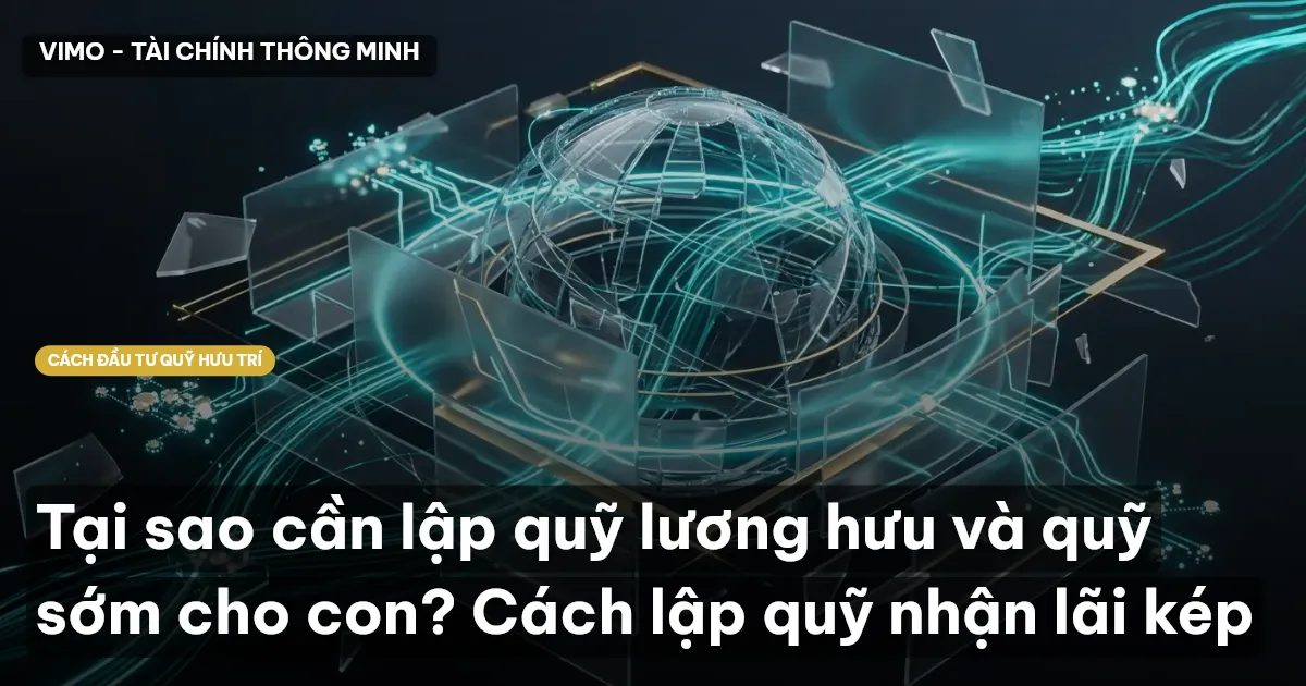 Tại sao cần lập quỹ lương hưu và quỹ sớm cho con? Cách lập quỹ nhận lãi kép