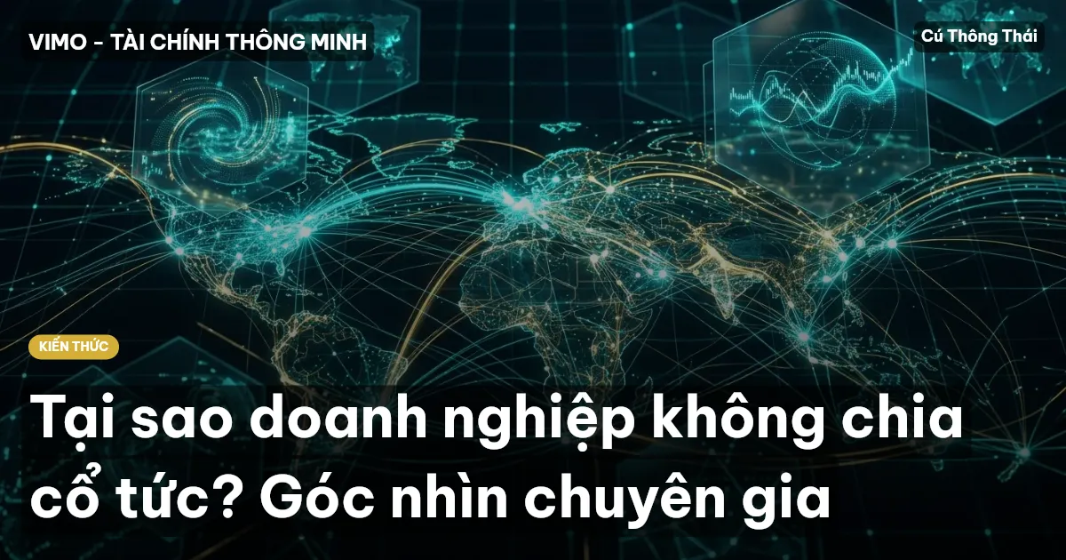 Tại sao doanh nghiệp không chia cổ tức? Góc nhìn chuyên gia