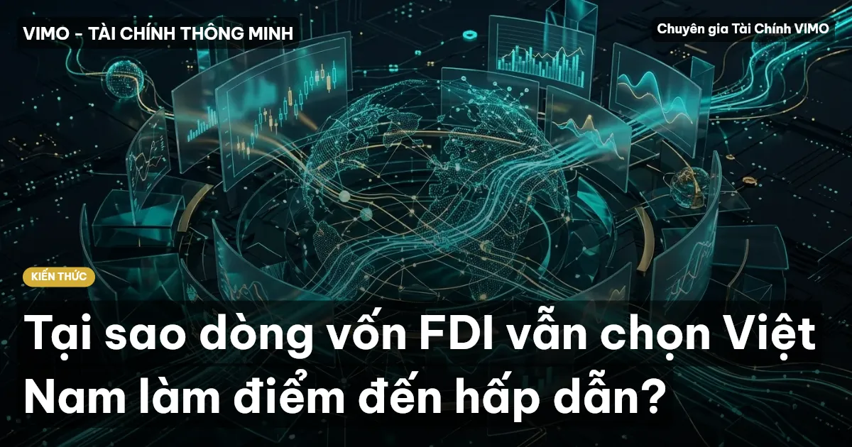 Tại sao dòng vốn FDI vẫn chọn Việt Nam làm điểm đến hấp dẫn?