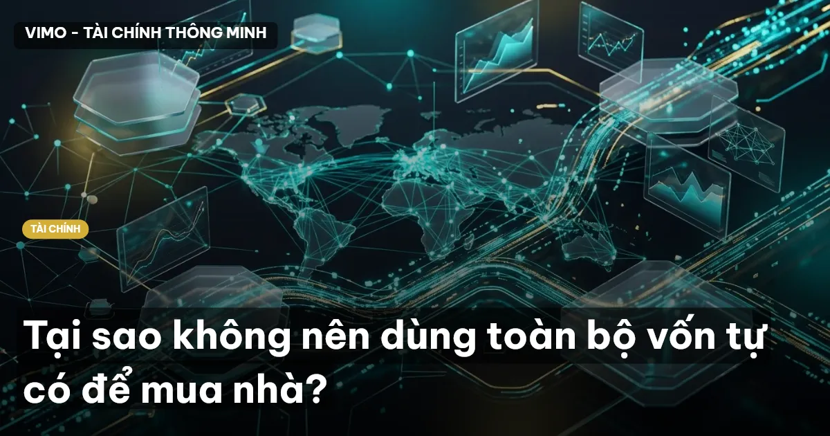 Tại sao không nên dùng toàn bộ vốn tự có để mua nhà?