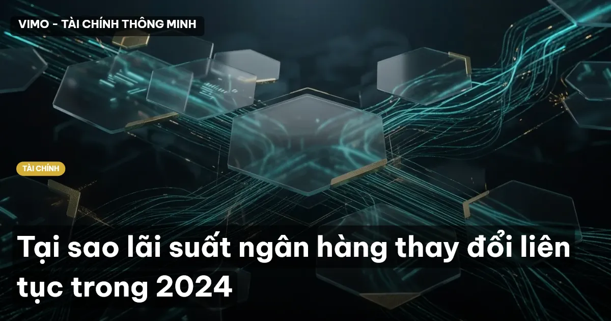 Tại sao lãi suất ngân hàng thay đổi liên tục trong 2024