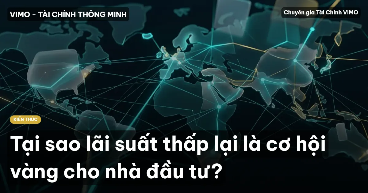 Tại sao lãi suất thấp lại là cơ hội vàng cho nhà đầu tư?