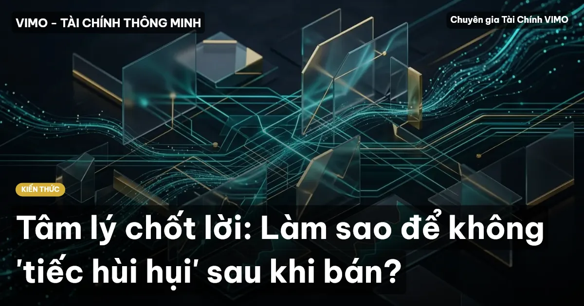 Tâm lý chốt lời: Làm sao để không 'tiếc hùi hụi' sau khi bán?