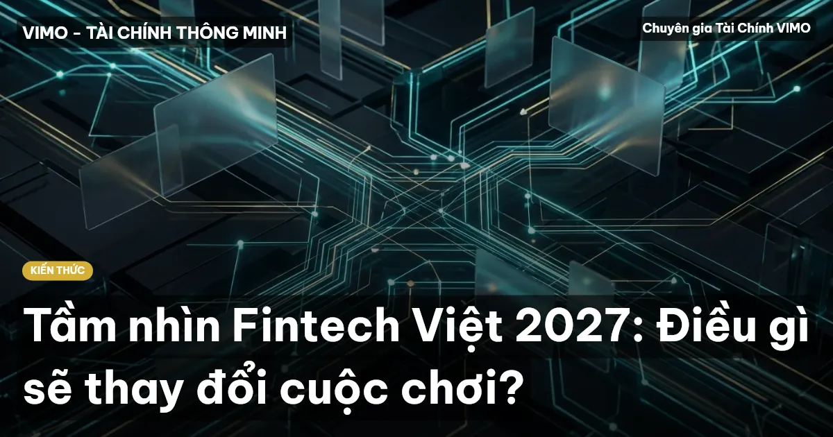 Tầm nhìn Fintech Việt 2027: Điều gì sẽ thay đổi cuộc chơi?