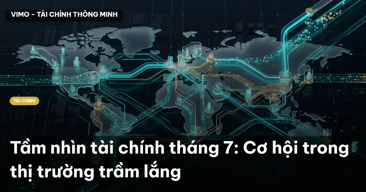 Tầm nhìn tài chính tháng 7: Cơ hội trong thị trường trầm lắng