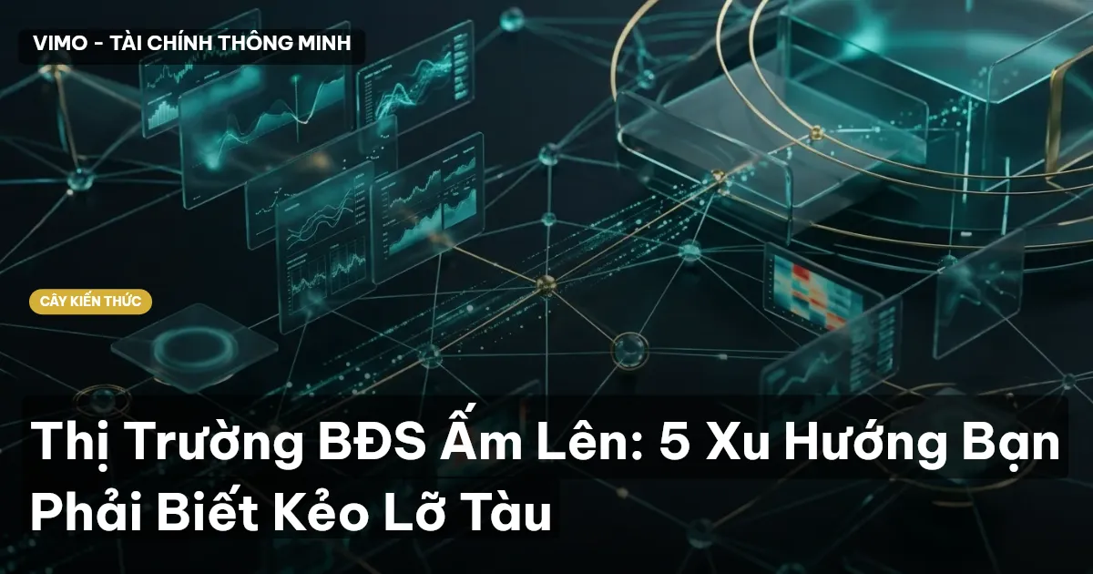 Thị Trường BĐS Ấm Lên: 5 Xu Hướng Bạn Phải Biết Kẻo Lỡ Tàu