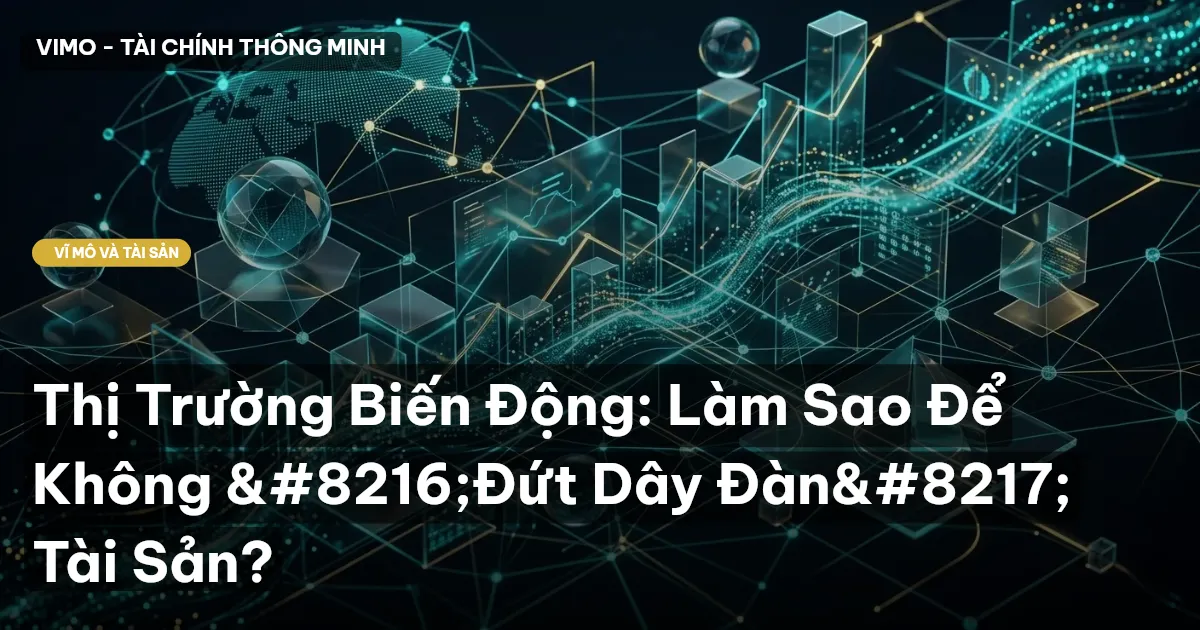 Thị Trường Biến Động: Làm Sao Để Không ‘Đứt Dây Đàn’ Tài Sản?