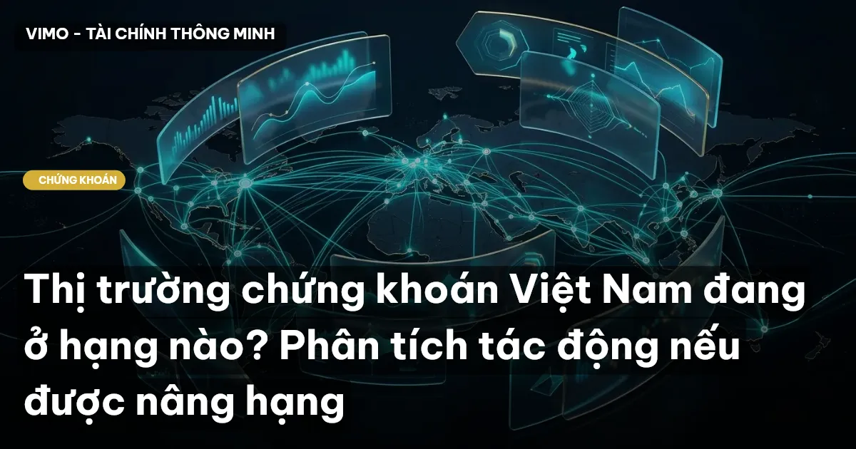 Thị trường chứng khoán Việt Nam đang ở hạng nào? Phân tích tác động nếu được nâng hạng