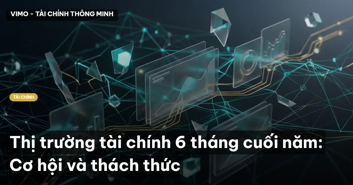 Thị trường tài chính 6 tháng cuối năm: Cơ hội và thách thức