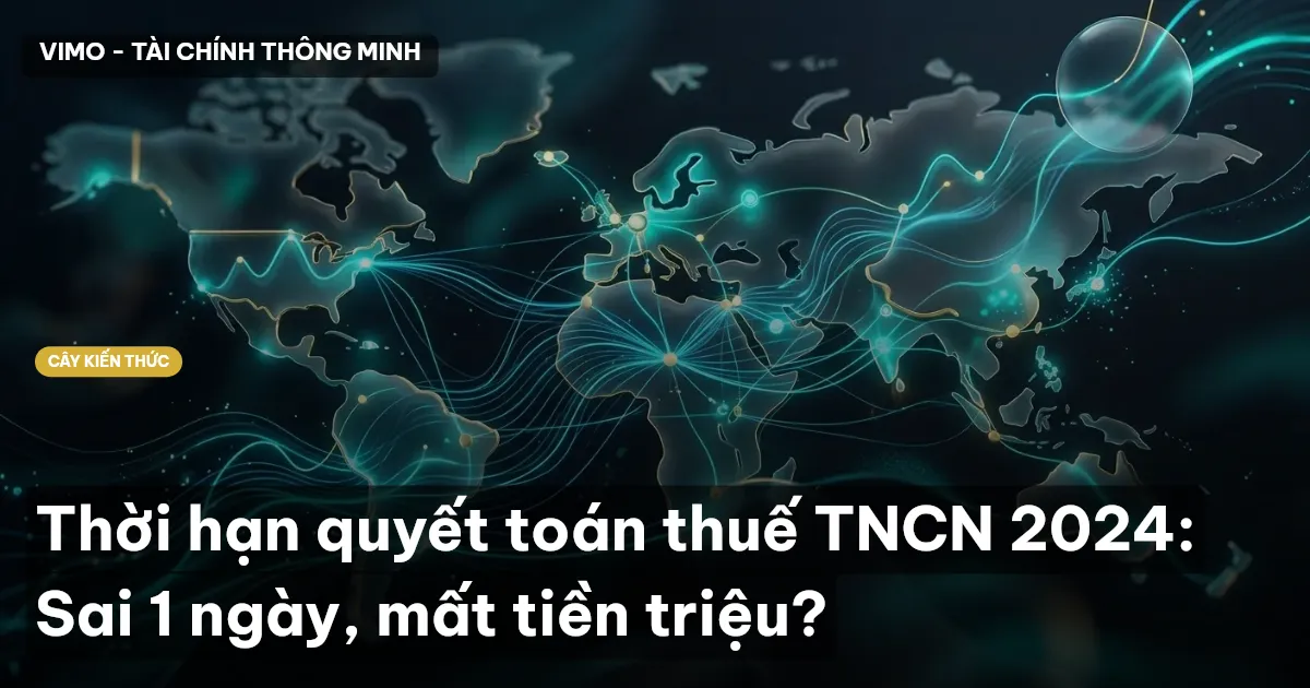 Thời hạn quyết toán thuế TNCN 2024: Sai 1 ngày, mất tiền triệu?