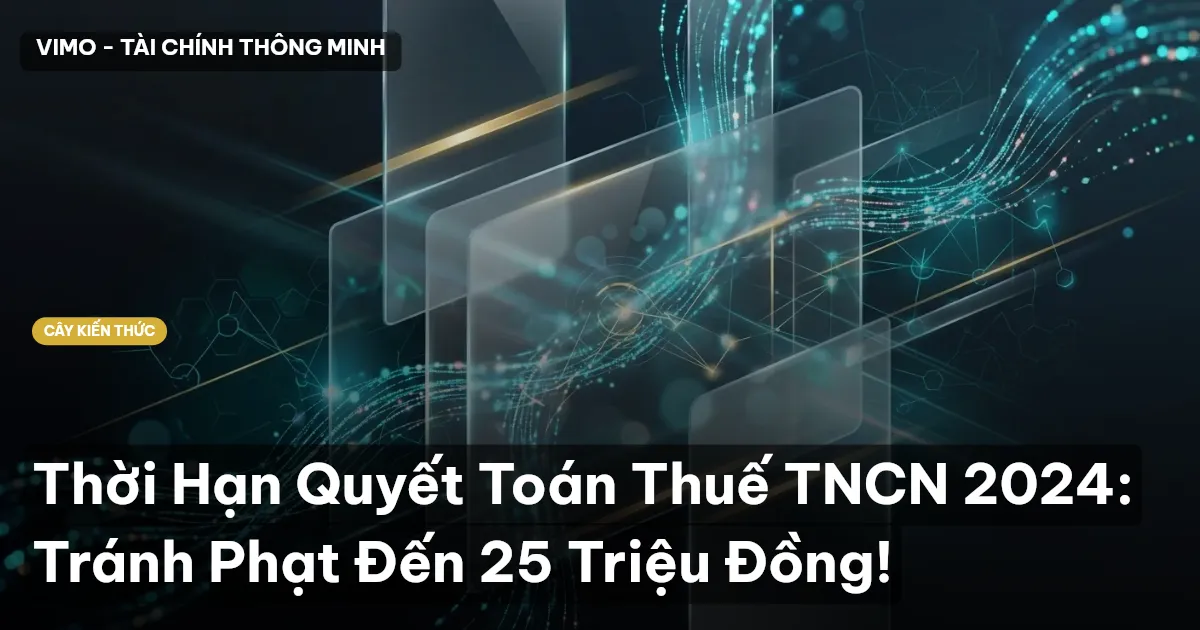 Thời Hạn Quyết Toán Thuế TNCN 2024: Tránh Phạt Đến 25 Triệu Đồng!