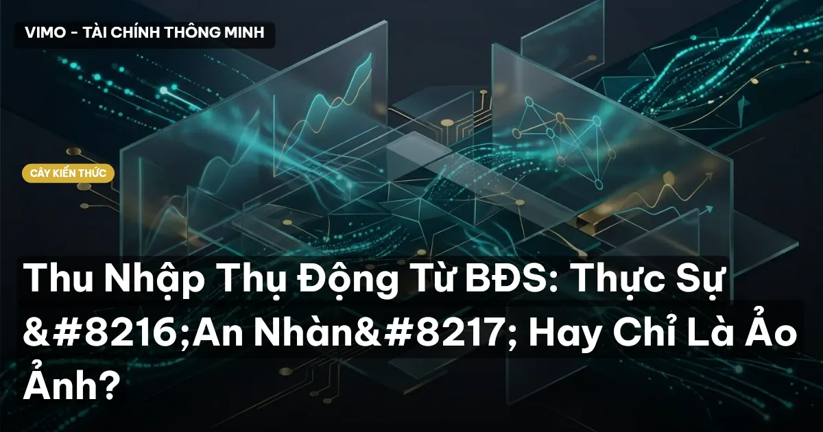 Thu Nhập Thụ Động Từ BĐS: Thực Sự ‘An Nhàn’ Hay Chỉ Là Ảo Ảnh?