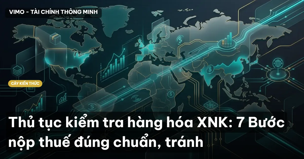 Thủ tục kiểm tra hàng hóa XNK: 7 Bước nộp thuế đúng chuẩn, tránh