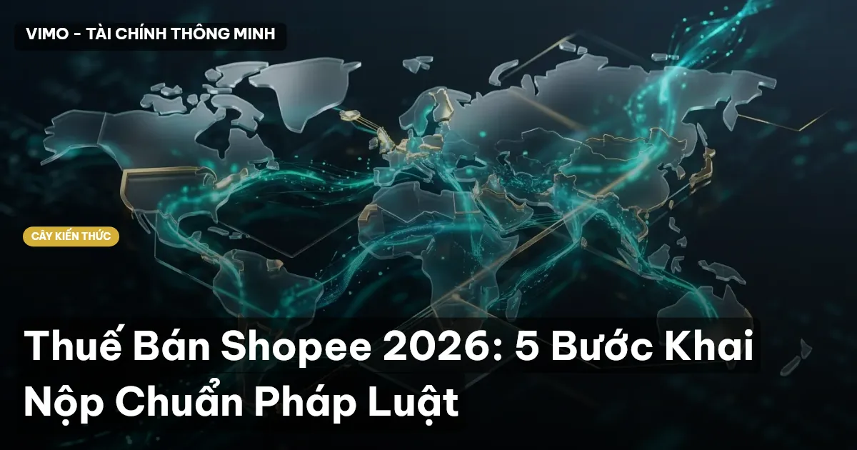 Thuế Bán Shopee 2026: 5 Bước Khai Nộp Chuẩn Pháp Luật