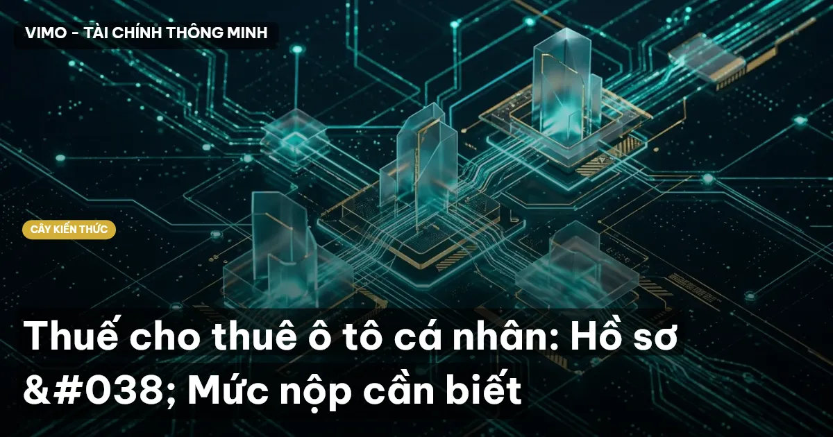 Thuế cho thuê ô tô cá nhân: Hồ sơ & Mức nộp cần biết