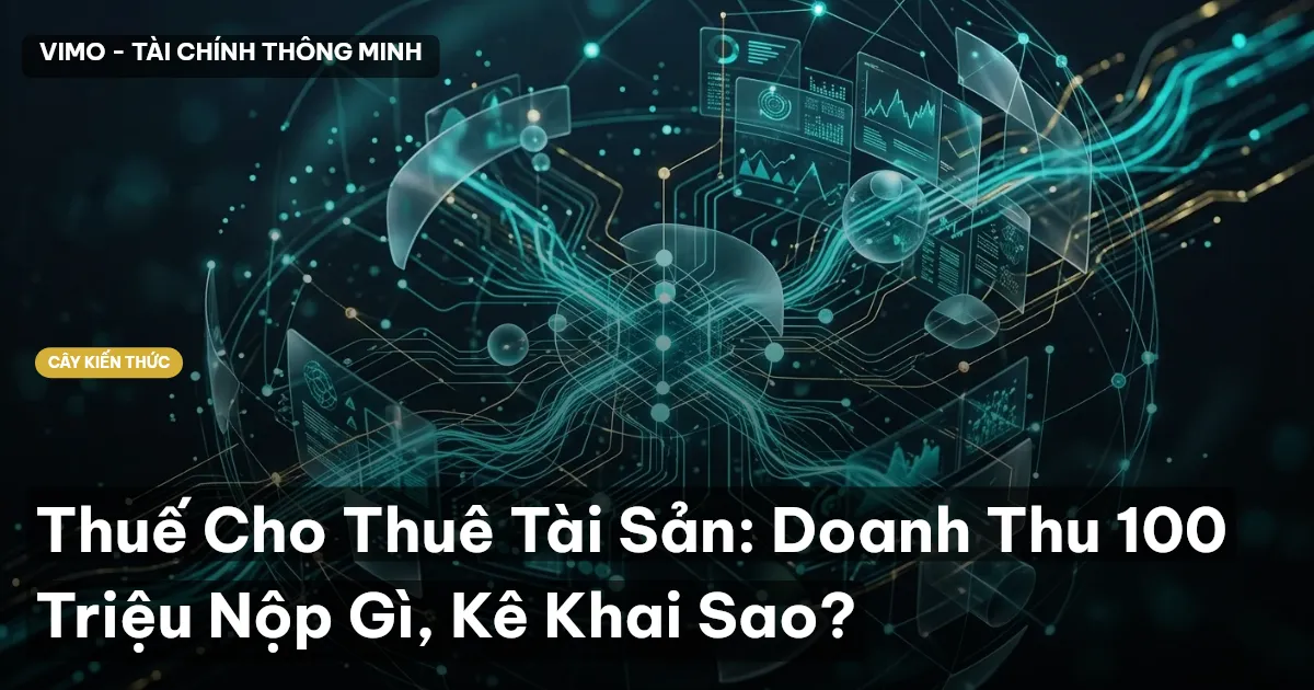 Thuế Cho Thuê Tài Sản: Doanh Thu 100 Triệu Nộp Gì, Kê Khai Sao?