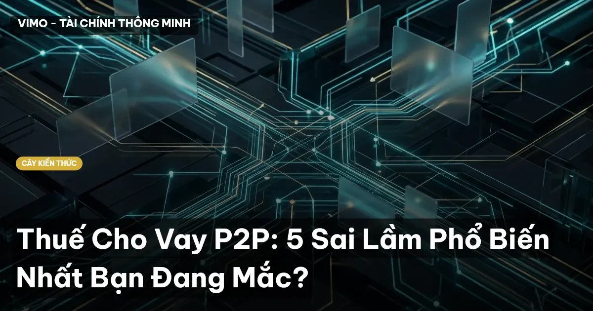 Thuế Cho Vay P2P: 5 Sai Lầm Phổ Biến Nhất Bạn Đang Mắc?
