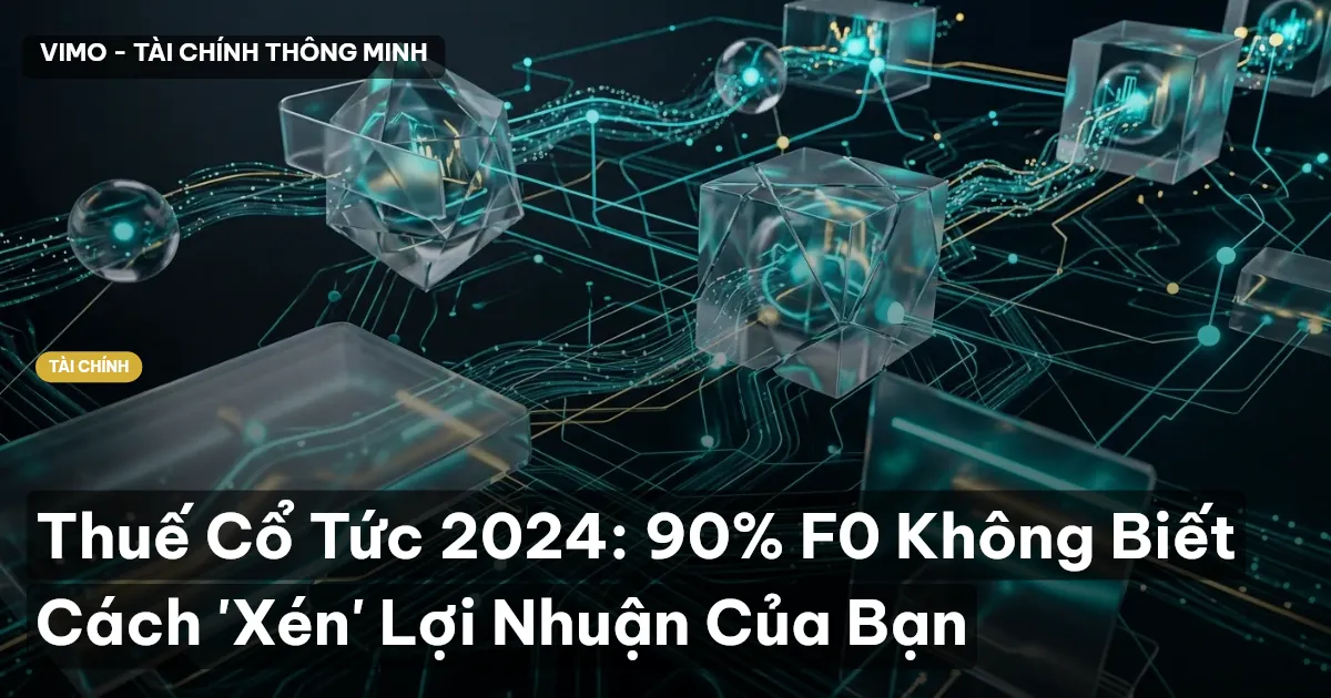Thuế Cổ Tức 2024: 90% F0 Không Biết Cách 'Xén' Lợi Nhuận Của Bạn