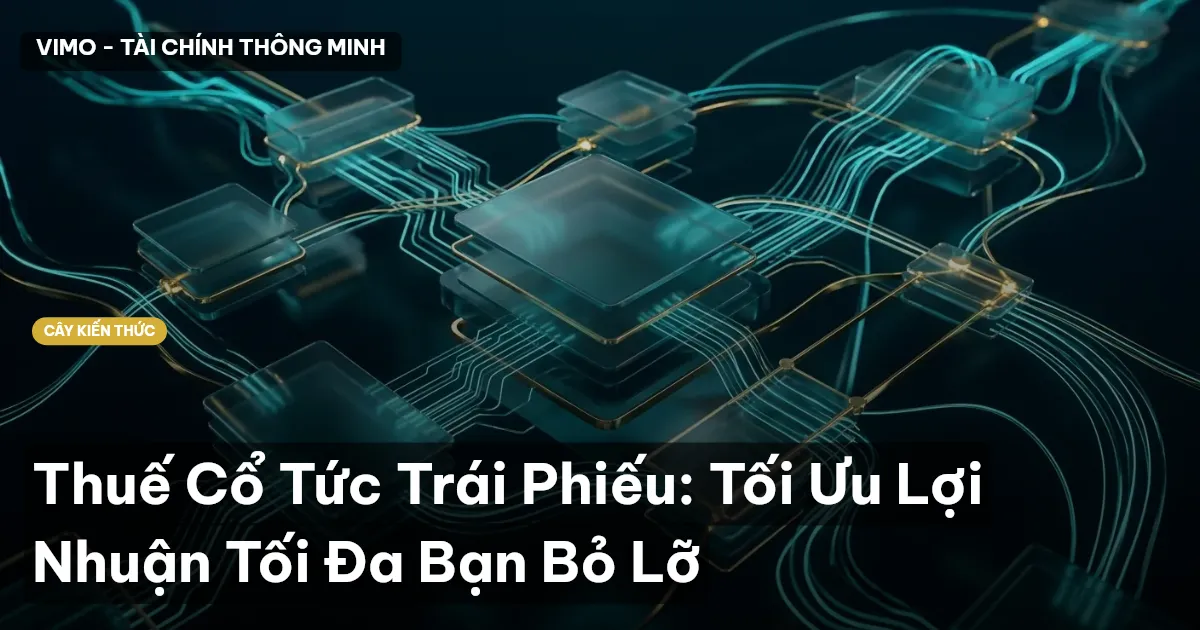 Thuế Cổ Tức Trái Phiếu: Tối Ưu Lợi Nhuận Tối Đa Bạn Bỏ Lỡ