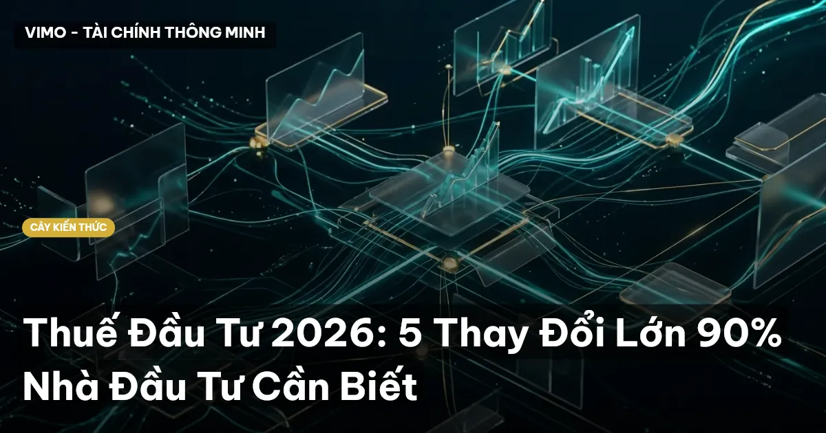 Thuế Đầu Tư 2026: 5 Thay Đổi Lớn 90% Nhà Đầu Tư Cần Biết