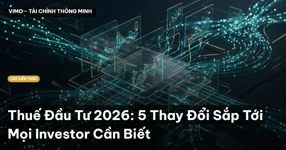 Thuế Đầu Tư 2026: 5 Thay Đổi Sắp Tới Mọi Investor Cần Biết
