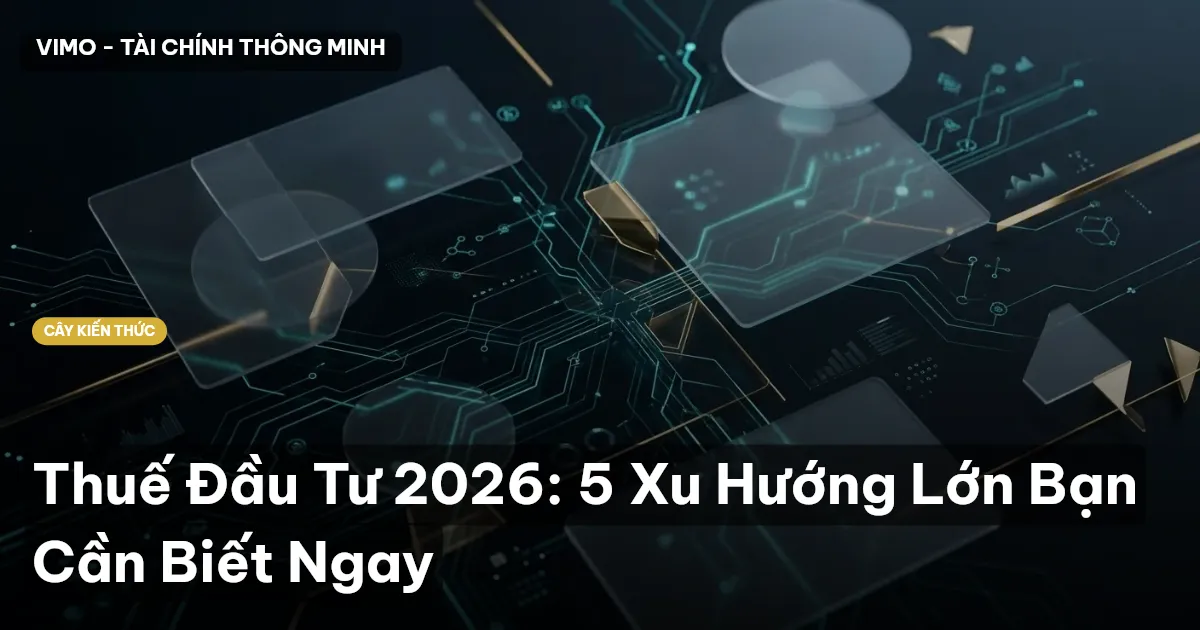 Thuế Đầu Tư 2026: 5 Xu Hướng Lớn Bạn Cần Biết Ngay