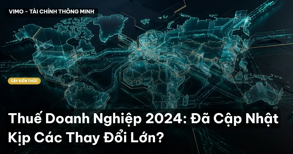 Thuế Doanh Nghiệp 2024: Đã Cập Nhật Kịp Các Thay Đổi Lớn?