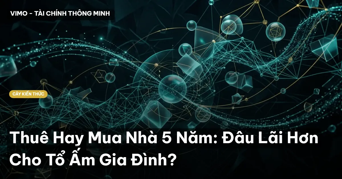 Thuê Hay Mua Nhà 5 Năm: Đâu Lãi Hơn Cho Tổ Ấm Gia Đình?