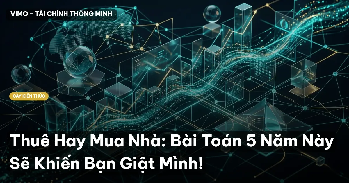 Thuê Hay Mua Nhà: Bài Toán 5 Năm Này Sẽ Khiến Bạn Giật Mình!