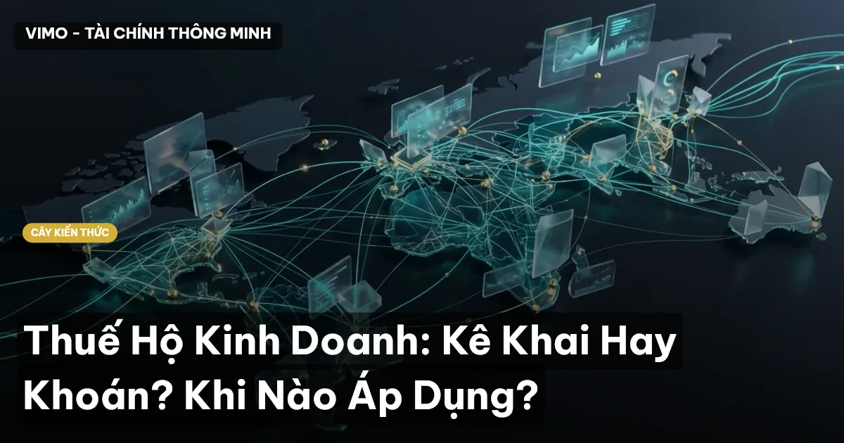 Thuế Hộ Kinh Doanh: Kê Khai Hay Khoán? Khi Nào Áp Dụng?