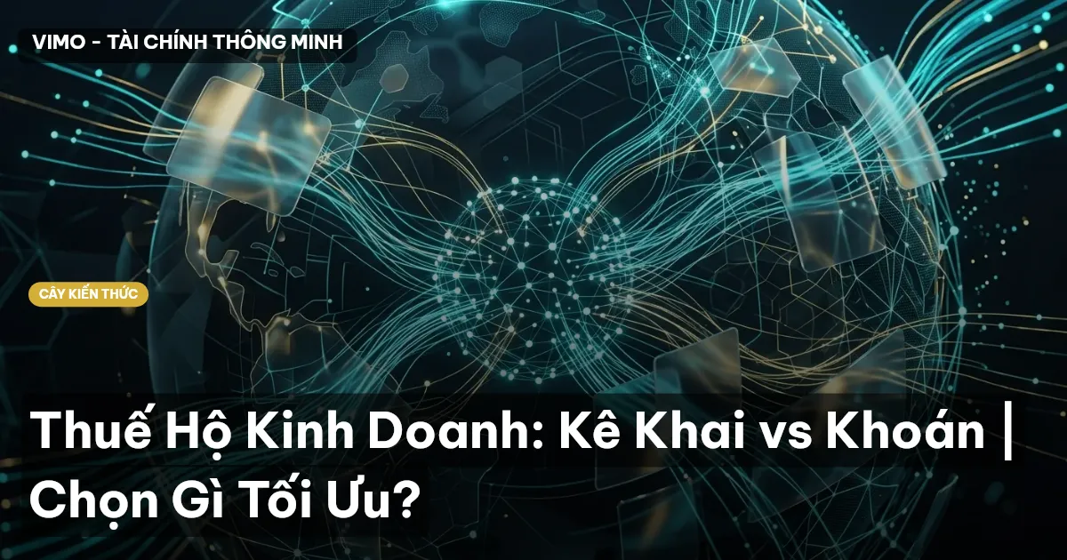 Thuế Hộ Kinh Doanh: Kê Khai vs Khoán | Chọn Gì Tối Ưu?
