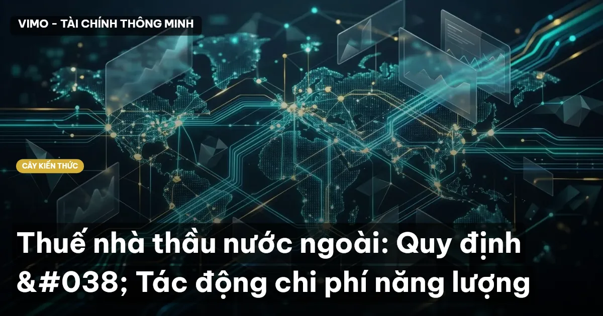 Thuế nhà thầu nước ngoài: Quy định & Tác động chi phí năng lượng