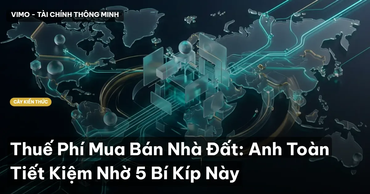 Thuế Phí Mua Bán Nhà Đất: Anh Toàn Tiết Kiệm Nhờ 5 Bí Kíp Này